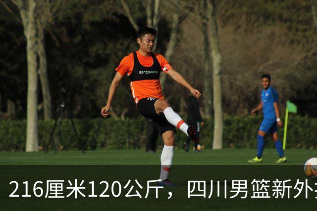 216厘米120公斤，四川男篮新外援只打过13场CBA