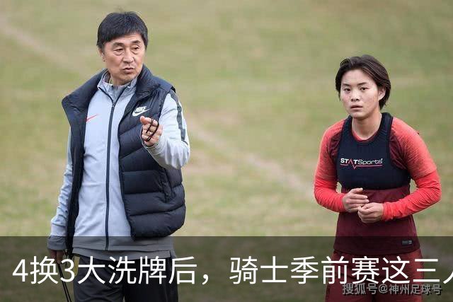 4换3大洗牌后，骑士季前赛这三人谁最抢眼？