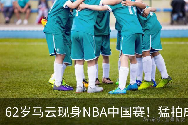 62岁马云现身NBA中国赛！猛拍成龙大腿 与贝克汉姆蔡崇信热聊