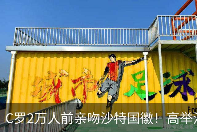 C罗2万人前亲吻沙特国徽！高举沙特围巾 名记：他愿意重返葡萄牙队