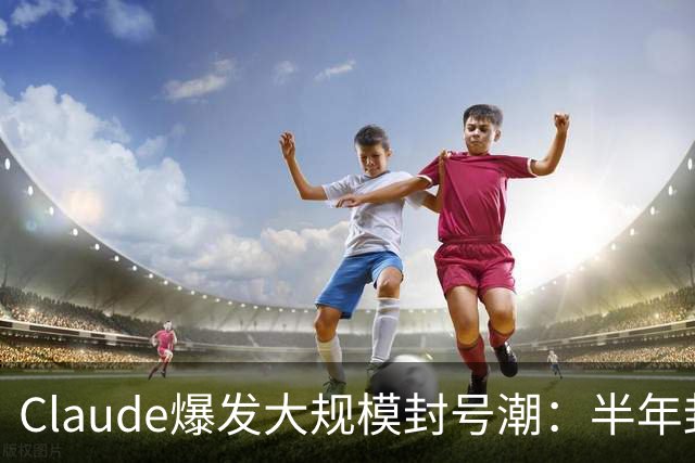 Claude爆发大规模封号潮：半年封杀1140万个账号申诉后仅4.2万翻案