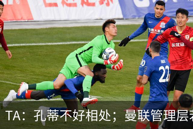 TA：孔蒂不好相处；曼联管理层若因此拒绝他，就是自身问题
