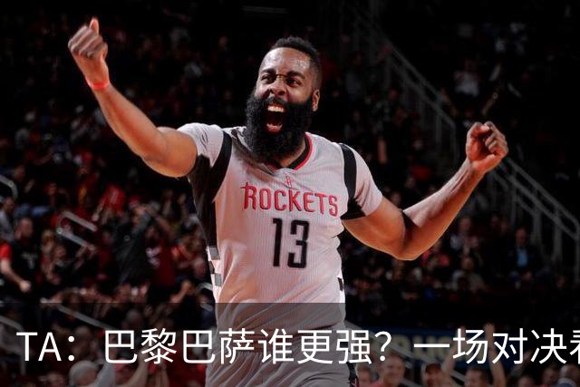 TA：巴黎巴萨谁更强？一场对决看尽欧洲顶级攻击火力