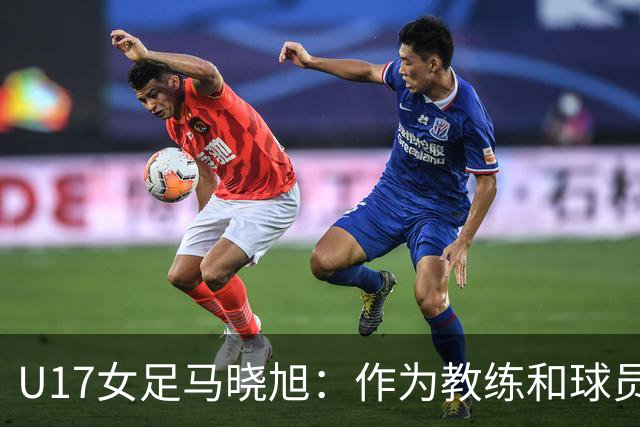 U17女足马晓旭：作为教练和球员，目标肯定是最高领奖台