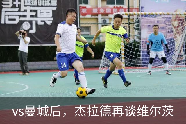 vs曼城后，杰拉德再谈维尔茨
